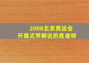 2008北京奥运会开幕式带解说的是谁呀