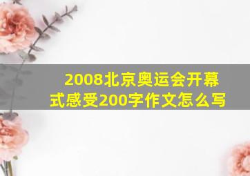 2008北京奥运会开幕式感受200字作文怎么写