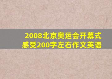 2008北京奥运会开幕式感受200字左右作文英语