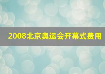 2008北京奥运会开幕式费用