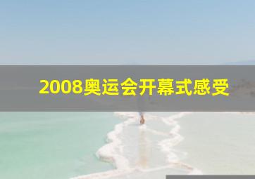 2008奥运会开幕式感受