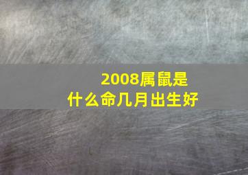 2008属鼠是什么命几月出生好