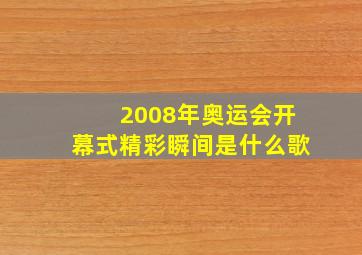 2008年奥运会开幕式精彩瞬间是什么歌