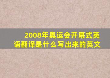 2008年奥运会开幕式英语翻译是什么写出来的英文