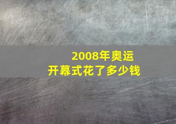 2008年奥运开幕式花了多少钱