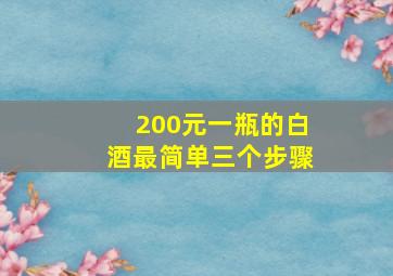 200元一瓶的白酒最简单三个步骤