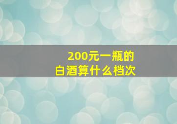 200元一瓶的白酒算什么档次