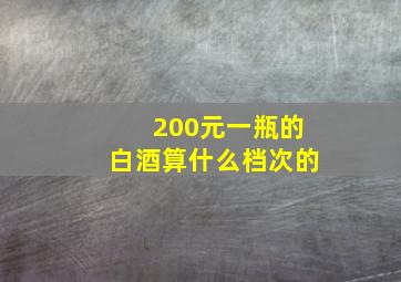 200元一瓶的白酒算什么档次的