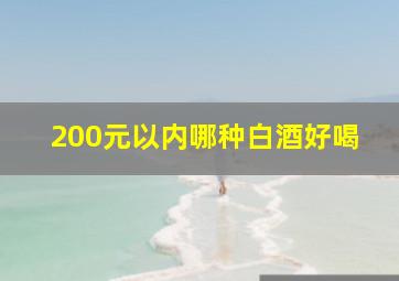 200元以内哪种白酒好喝