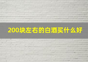 200块左右的白酒买什么好