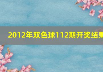 2012年双色球112期开奖结果