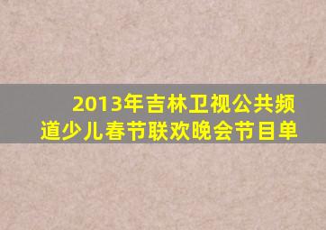 2013年吉林卫视公共频道少儿春节联欢晚会节目单