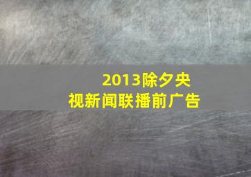 2013除夕央视新闻联播前广告