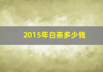 2015年白茶多少钱