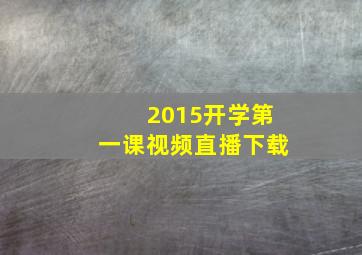 2015开学第一课视频直播下载