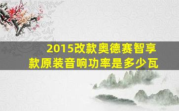 2015改款奥德赛智享款原装音响功率是多少瓦