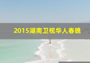 2015湖南卫视华人春晚