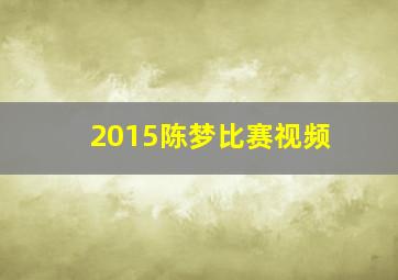 2015陈梦比赛视频