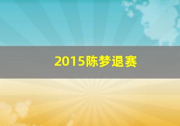 2015陈梦退赛