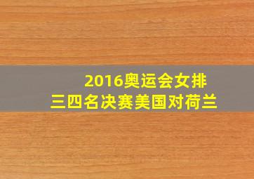 2016奥运会女排三四名决赛美国对荷兰