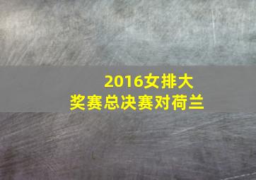 2016女排大奖赛总决赛对荷兰