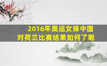 2016年奥运女排中国对荷兰比赛结果如何了呢