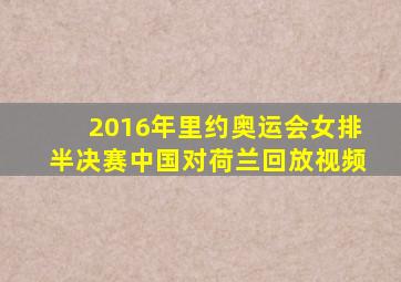 2016年里约奥运会女排半决赛中国对荷兰回放视频