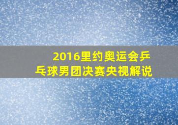 2016里约奥运会乒乓球男团决赛央视解说