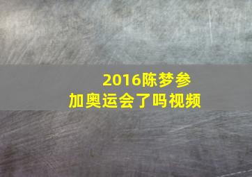 2016陈梦参加奥运会了吗视频