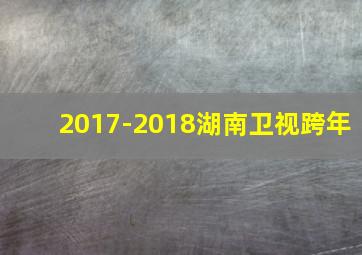 2017-2018湖南卫视跨年