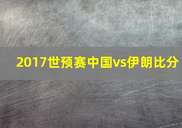 2017世预赛中国vs伊朗比分