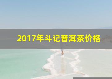 2017年斗记普洱茶价格