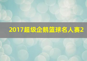 2017超级企鹅篮球名人赛2