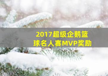 2017超级企鹅篮球名人赛MVP奖励