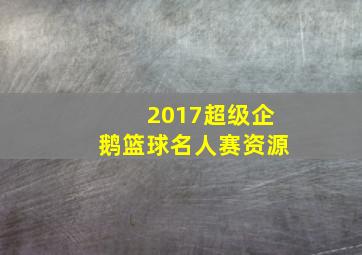 2017超级企鹅篮球名人赛资源