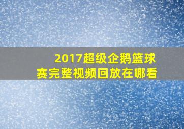 2017超级企鹅篮球赛完整视频回放在哪看