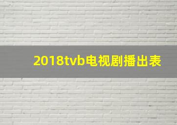 2018tvb电视剧播出表