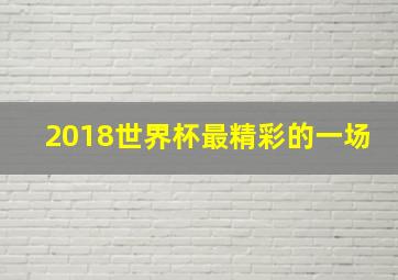 2018世界杯最精彩的一场