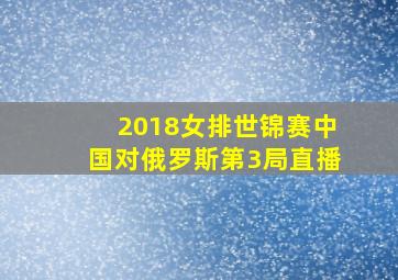 2018女排世锦赛中国对俄罗斯第3局直播