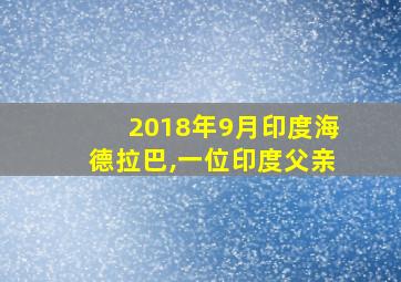 2018年9月印度海德拉巴,一位印度父亲