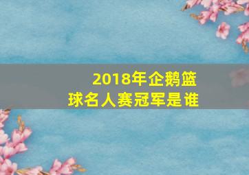 2018年企鹅篮球名人赛冠军是谁