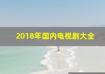 2018年国内电视剧大全