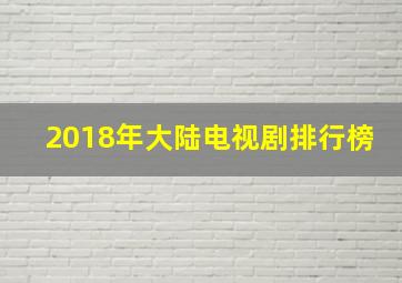 2018年大陆电视剧排行榜