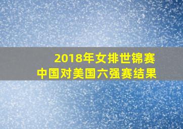 2018年女排世锦赛中国对美国六强赛结果