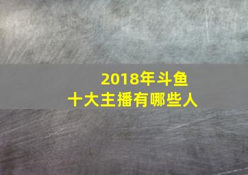 2018年斗鱼十大主播有哪些人