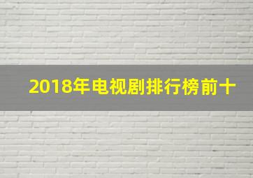 2018年电视剧排行榜前十