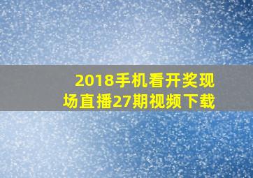 2018手机看开奖现场直播27期视频下载