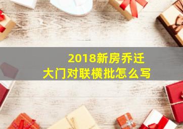 2018新房乔迁大门对联横批怎么写