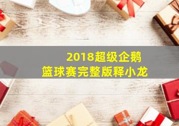 2018超级企鹅篮球赛完整版释小龙