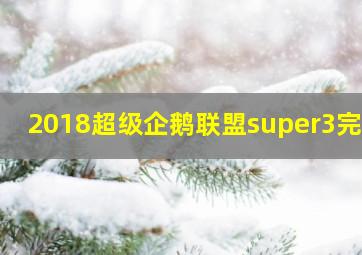 2018超级企鹅联盟super3完整